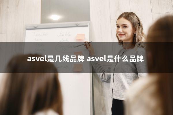 asvel是几线品牌(asvel是什么品牌)